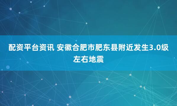 配资平台资讯 安徽合肥市肥东县附近发生3.0级左右地震