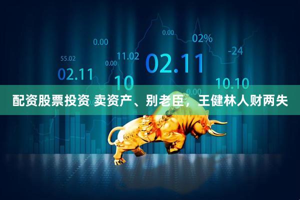 配资股票投资 卖资产、别老臣，王健林人财两失