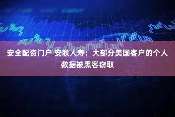 安全配资门户 安联人寿：大部分美国客户的个人数据被黑客窃取