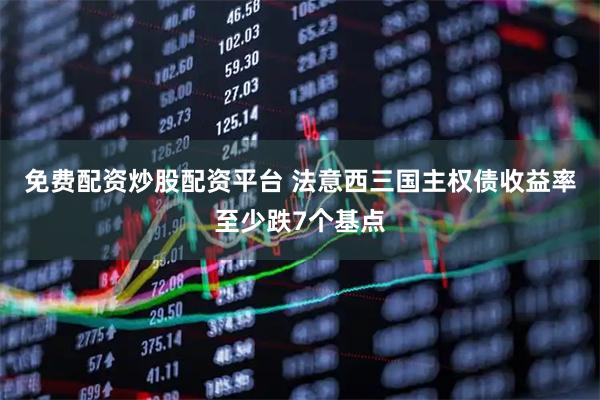 免费配资炒股配资平台 法意西三国主权债收益率至少跌7个基点