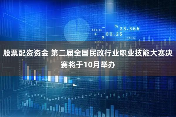 股票配资资金 第二届全国民政行业职业技能大赛决赛将于10月举办