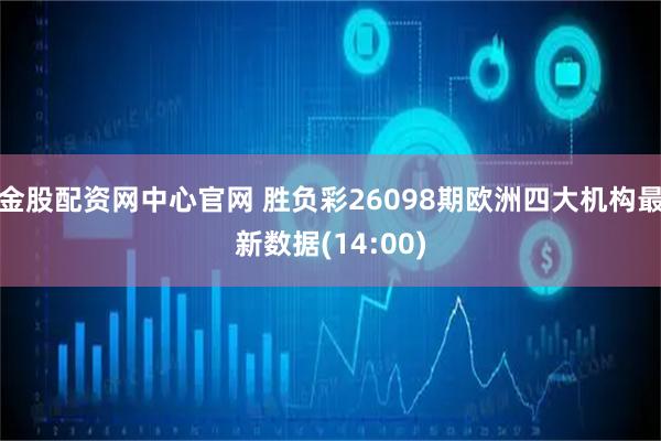 金股配资网中心官网 胜负彩26098期欧洲四大机构最新数据(14:00)