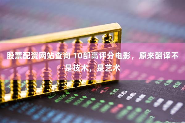 股票配资网站查询 10部高评分电影，原来翻译不是技术，是艺术